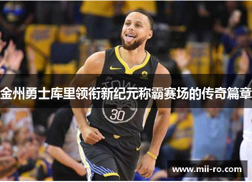 金州勇士库里领衔新纪元称霸赛场的传奇篇章