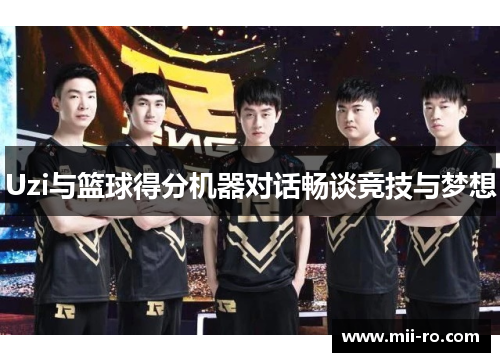 Uzi与篮球得分机器对话畅谈竞技与梦想
