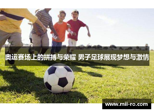 奥运赛场上的拼搏与荣耀 男子足球展现梦想与激情