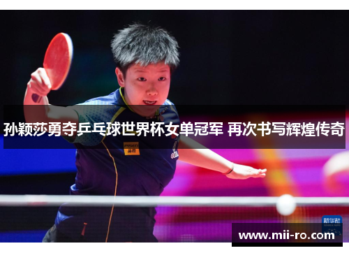 孙颖莎勇夺乒乓球世界杯女单冠军 再次书写辉煌传奇