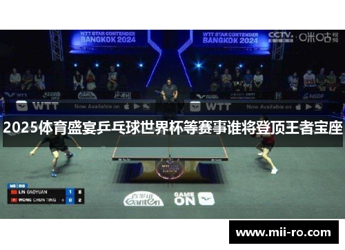 2025体育盛宴乒乓球世界杯等赛事谁将登顶王者宝座