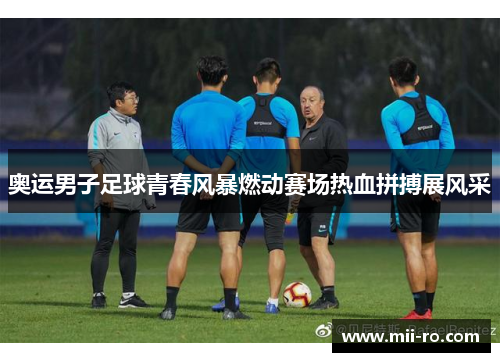 奥运男子足球青春风暴燃动赛场热血拼搏展风采