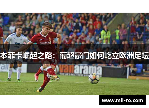 本菲卡崛起之路：葡超豪门如何屹立欧洲足坛