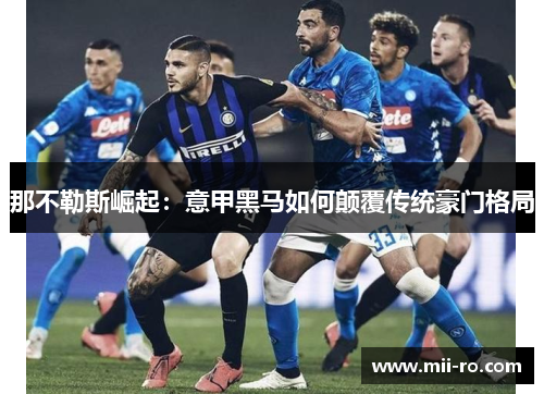那不勒斯崛起：意甲黑马如何颠覆传统豪门格局
