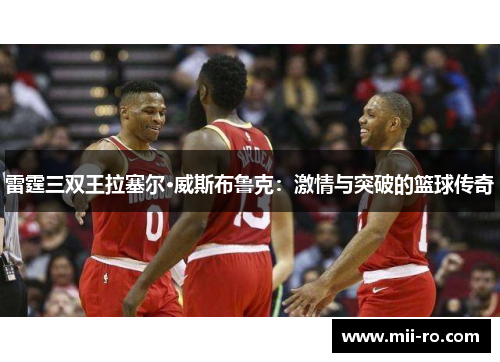 雷霆三双王拉塞尔·威斯布鲁克：激情与突破的篮球传奇
