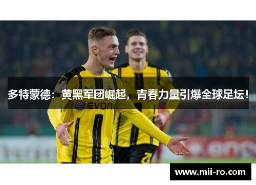 多特蒙德：黄黑军团崛起，青春力量引爆全球足坛！