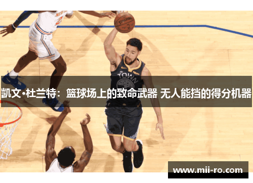 凯文·杜兰特：篮球场上的致命武器 无人能挡的得分机器