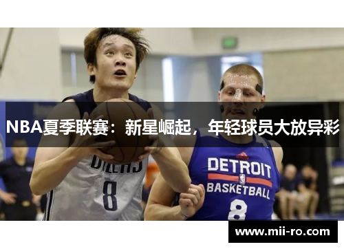 NBA夏季联赛：新星崛起，年轻球员大放异彩