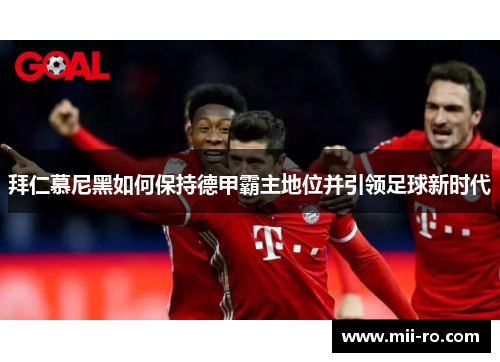 拜仁慕尼黑如何保持德甲霸主地位并引领足球新时代