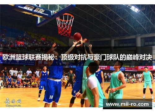 欧洲篮球联赛揭秘：顶级对抗与豪门球队的巅峰对决