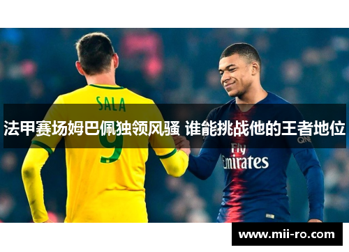 法甲赛场姆巴佩独领风骚 谁能挑战他的王者地位