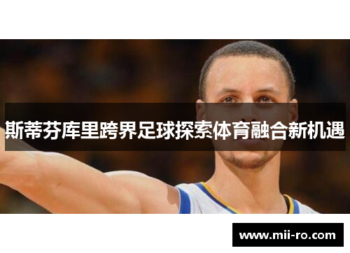 斯蒂芬库里跨界足球探索体育融合新机遇