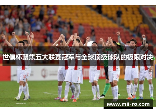 世俱杯聚焦五大联赛冠军与全球顶级球队的极限对决