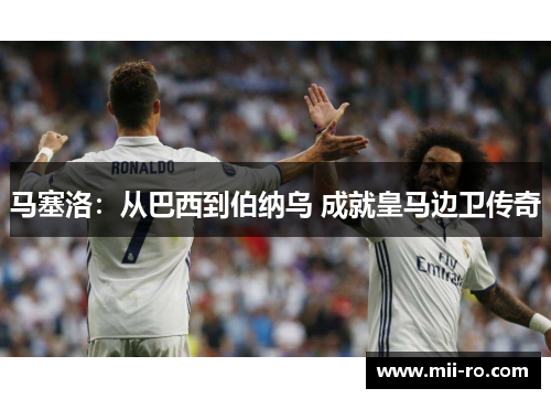 马塞洛：从巴西到伯纳乌 成就皇马边卫传奇
