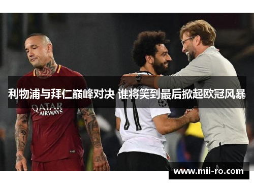 利物浦与拜仁巅峰对决 谁将笑到最后掀起欧冠风暴